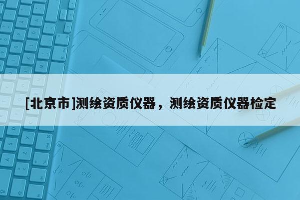 [北京市]测绘资质仪器，测绘资质仪器检定