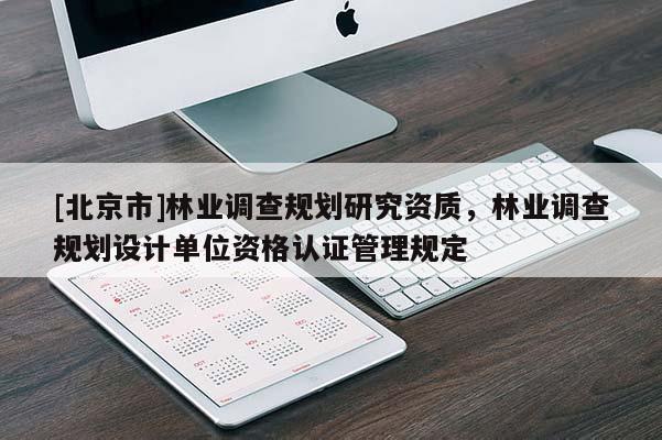 [北京市]林业调查规划研究资质，林业调查规划设计单位资格认证管理规定