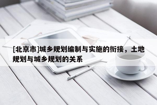 [北京市]城乡规划编制与实施的衔接，土地规划与城乡规划的关系