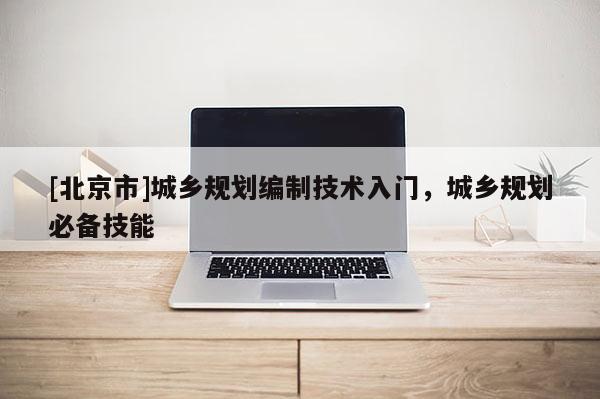 [北京市]城乡规划编制技术入门，城乡规划必备技能
