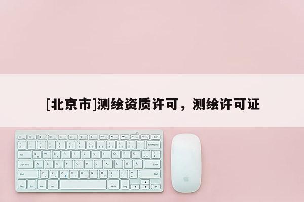 [北京市]测绘资质许可，测绘许可证