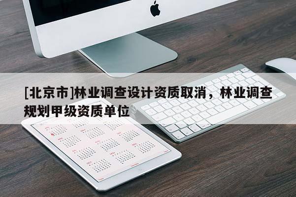 [北京市]林业调查设计资质取消，林业调查规划甲级资质单位