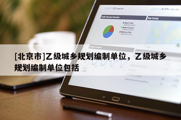 [北京市]乙级城乡规划编制单位，乙级城乡规划编制单位包括