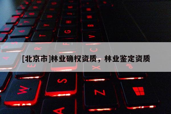 [北京市]林业确权资质，林业鉴定资质
