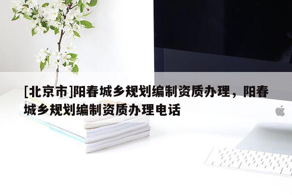 [北京市]阳春城乡规划编制资质办理，阳春城乡规划编制资质办理电话