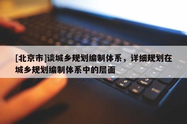 [北京市]谈城乡规划编制体系，详细规划在城乡规划编制体系中的层面