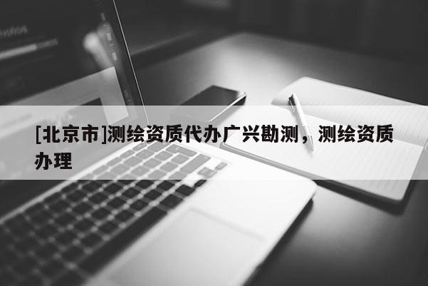 [北京市]测绘资质代办广兴勘测，测绘资质办理