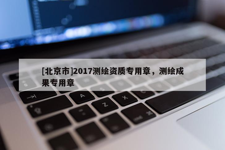 [北京市]2017测绘资质专用章，测绘成果专用章