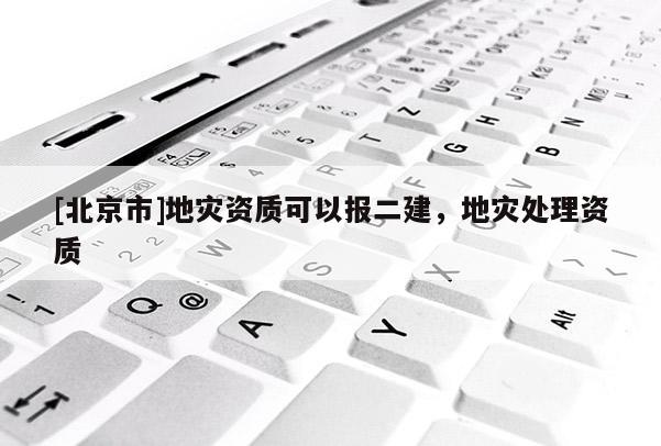 [北京市]地灾资质可以报二建，地灾处理资质