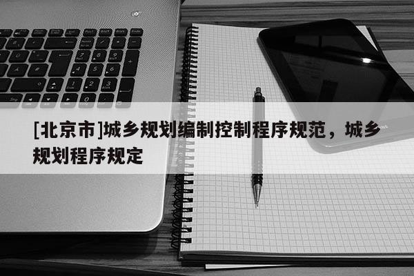 [北京市]城乡规划编制控制程序规范，城乡规划程序规定