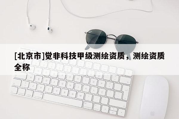 [北京市]觉非科技甲级测绘资质，测绘资质全称