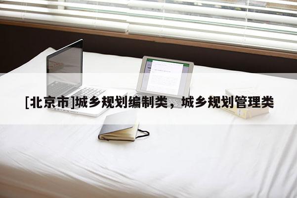 [北京市]城乡规划编制类，城乡规划管理类