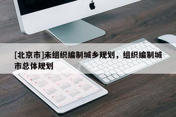 [北京市]未组织编制城乡规划，组织编制城市总体规划
