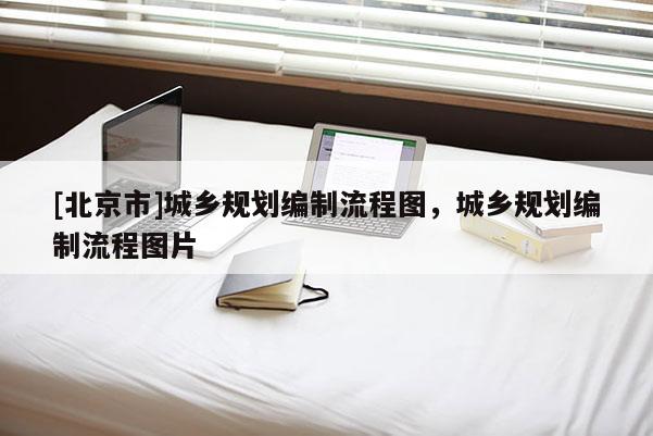 [北京市]城乡规划编制流程图，城乡规划编制流程图片