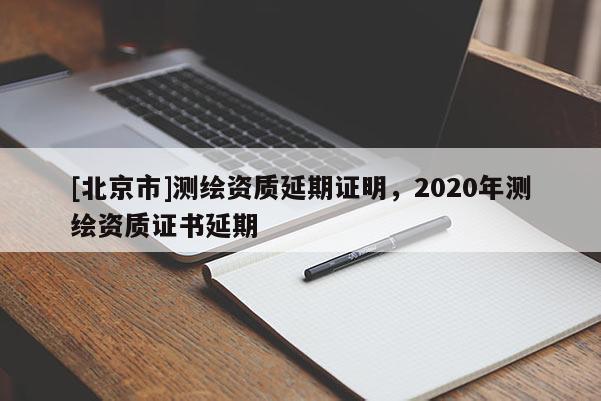 [北京市]测绘资质延期证明，2020年测绘资质证书延期