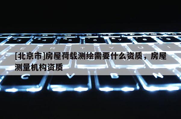[北京市]房屋荷载测绘需要什么资质，房屋测量机构资质