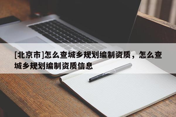 [北京市]怎么查城乡规划编制资质，怎么查城乡规划编制资质信息