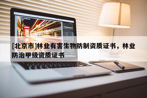 [北京市]林业有害生物防制资质证书，林业防治甲级资质证书