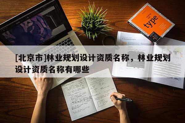[北京市]林业规划设计资质名称，林业规划设计资质名称有哪些
