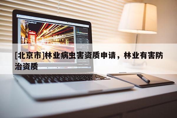 [北京市]林业病虫害资质申请，林业有害防治资质