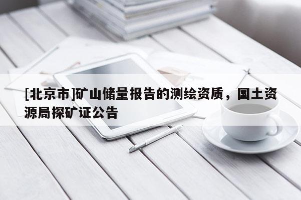 [北京市]矿山储量报告的测绘资质，国土资源局探矿证公告