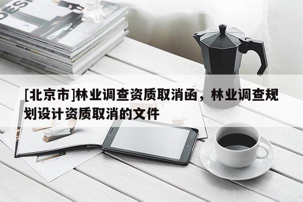 [北京市]林业调查资质取消函，林业调查规划设计资质取消的文件