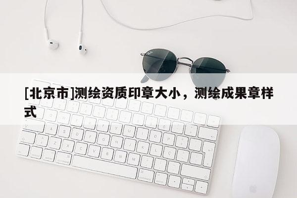 [北京市]测绘资质印章大小，测绘成果章样式