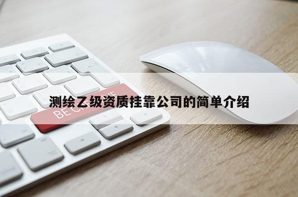 测绘乙级资质挂靠公司的简单介绍