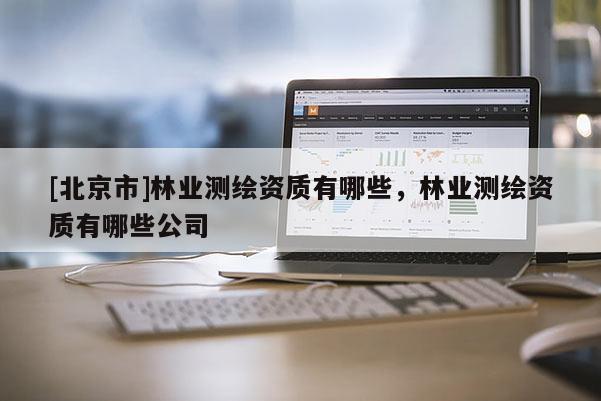 [北京市]林业测绘资质有哪些，林业测绘资质有哪些公司