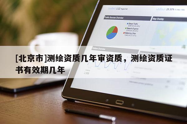 [北京市]测绘资质几年审资质，测绘资质证书有效期几年