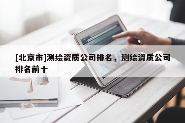 [北京市]测绘资质公司排名，测绘资质公司排名前十