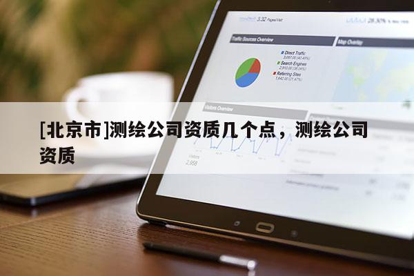 [北京市]测绘公司资质几个点，测绘公司 资质
