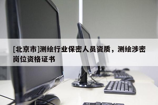 [北京市]测绘行业保密人员资质，测绘涉密岗位资格证书
