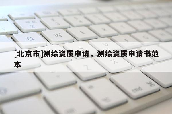 [北京市]测绘资质申请，测绘资质申请书范本