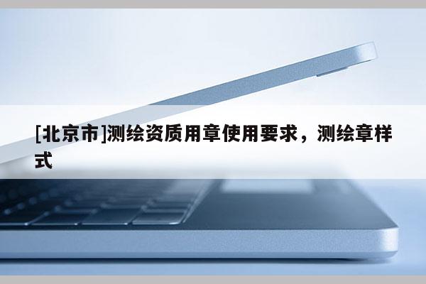 [北京市]测绘资质用章使用要求，测绘章样式