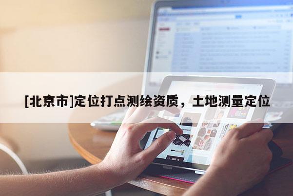 [北京市]定位打点测绘资质，土地测量定位