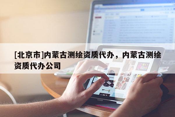 [北京市]内蒙古测绘资质代办，内蒙古测绘资质代办公司