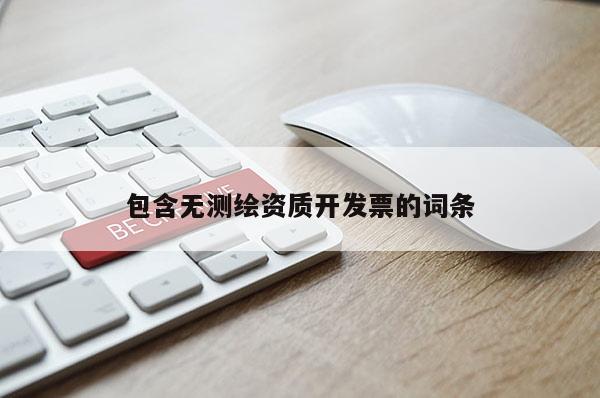 包含无测绘资质开发票的词条