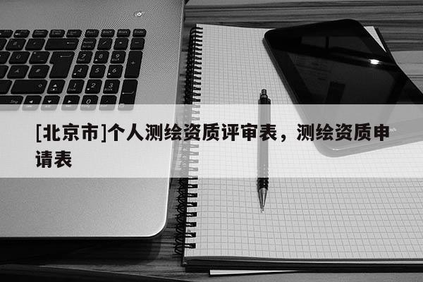 [北京市]个人测绘资质评审表，测绘资质申请表