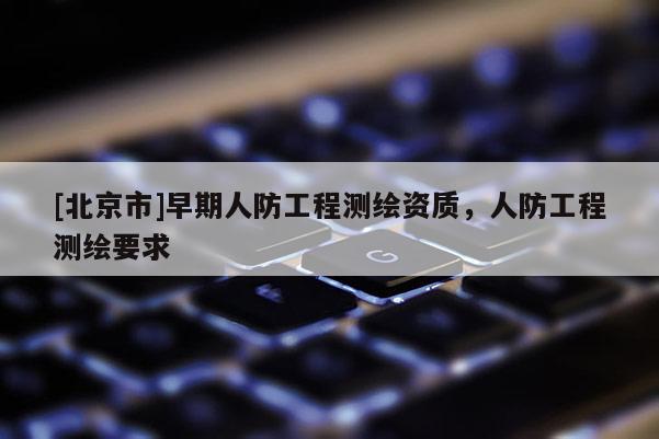 [北京市]早期人防工程测绘资质，人防工程测绘要求