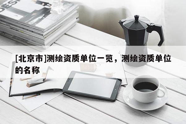 [北京市]测绘资质单位一览，测绘资质单位的名称