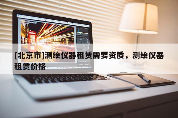 [北京市]测绘仪器租赁需要资质，测绘仪器租赁价格