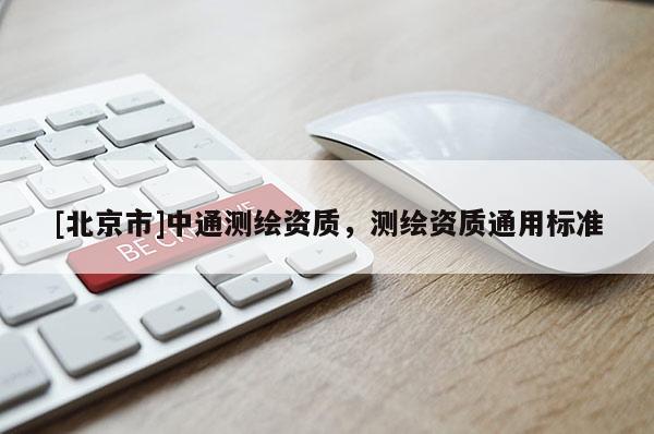 [北京市]中通测绘资质，测绘资质通用标准