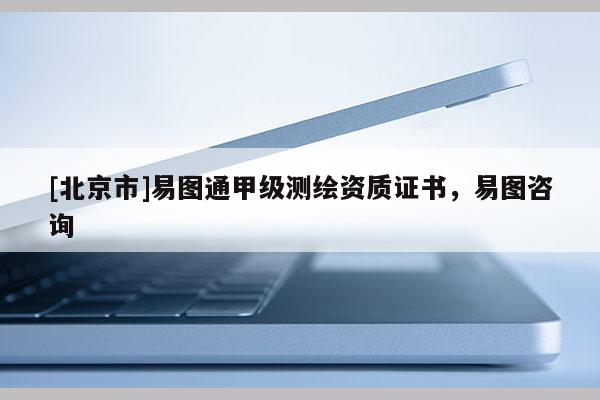 [北京市]易图通甲级测绘资质证书，易图咨询