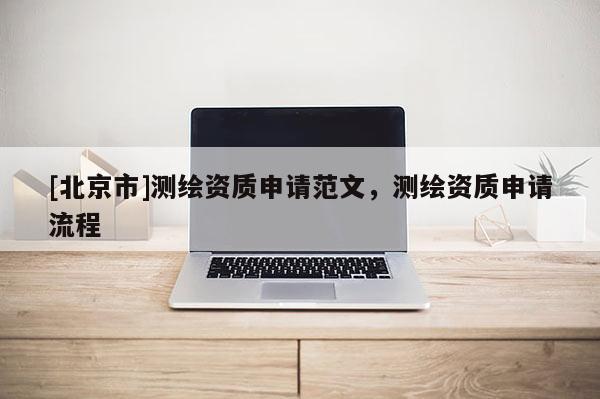 [北京市]测绘资质申请范文，测绘资质申请流程