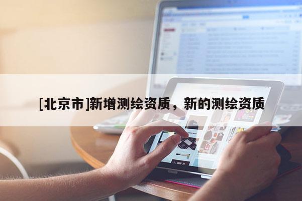 [北京市]新增测绘资质，新的测绘资质
