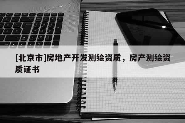 [北京市]房地产开发测绘资质，房产测绘资质证书