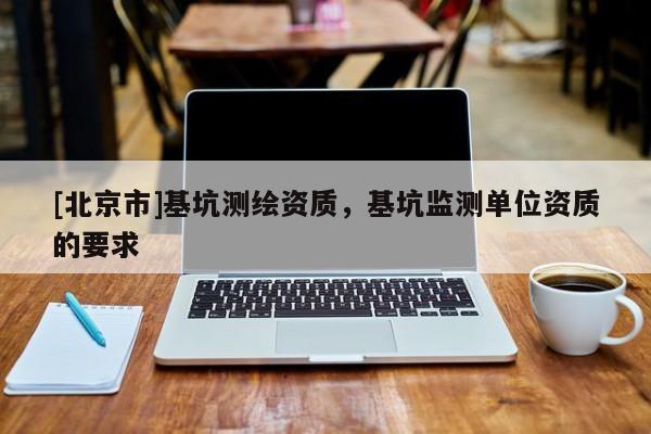 [北京市]基坑测绘资质，基坑监测单位资质的要求