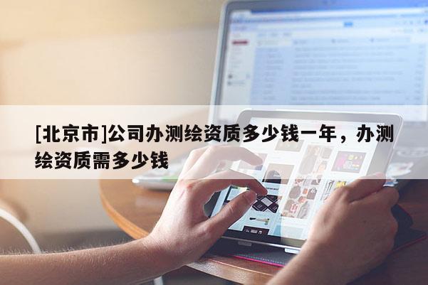 [北京市]公司办测绘资质多少钱一年，办测绘资质需多少钱