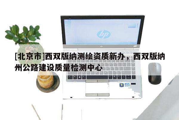 [北京市]西双版纳测绘资质新办，西双版纳州公路建设质量检测中心